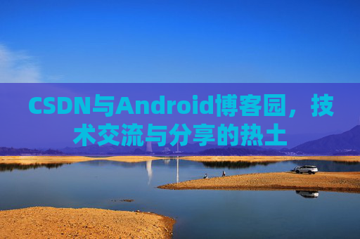 CSDN与Android博客园，技术交流与分享的热土
