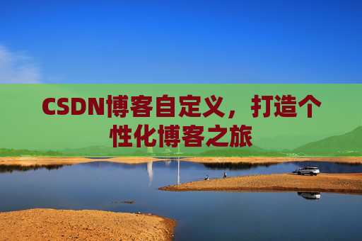 CSDN博客自定义，打造个性化博客之旅