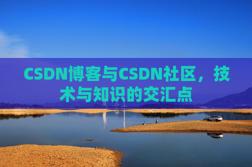 CSDN博客与CSDN社区，技术与知识的交汇点