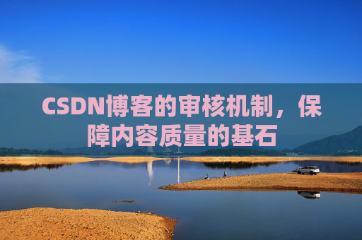 CSDN博客的审核机制，保障内容质量的基石