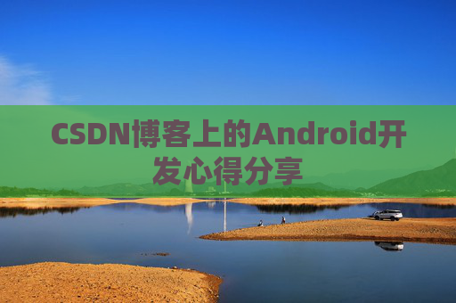 CSDN博客上的Android开发心得分享