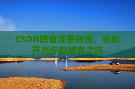 CSDN博客注册指南，轻松开启你的博客之旅